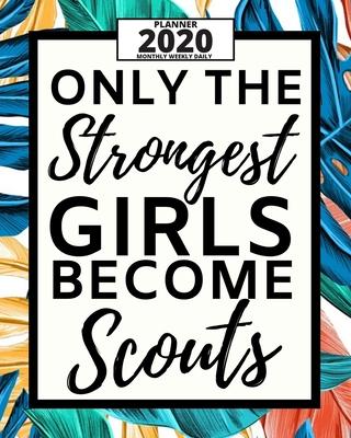 Only The Strongest Girls Become Scouts: 2020 Planner For Scouts, 1-Year Daily, Weekly And Monthly Organizer With Calendar, Great Gift Idea For Scouts