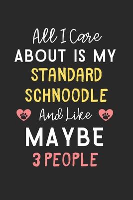 All I care about is my Standard Schnoodle and like maybe 3 people: Lined Journal, 120 Pages, 6 x 9, Funny Standard Schnoodle Gift Idea, Black Matte Fi