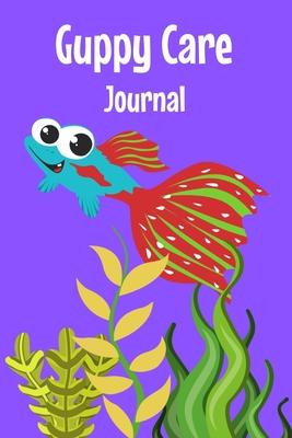 Guppy Care Journal: Customized Guppy Fish Keeper Maintenance Tracker For All Your Aquarium Needs. Great For Logging Water Testing, Water C