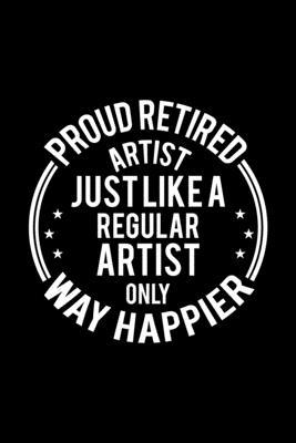 Proud Retired Artist Just Like A Regular Artist Only Way Happier: Lined Journal, 120 Pages, 6x9 Sizes, Funny Retirement Gift For Artist Funny Proud Re