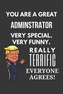 You Are A Great Adminstrator Very Special. Very Funny. Really Terrific Everyone Agrees! Notebook: Trump Gag, Lined Journal, 120 Pages, 6 x 9, Matte Fi