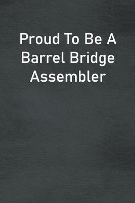 Proud To Be A Barrel Bridge Assembler: Lined Notebook For Men, Women And Co Workers
