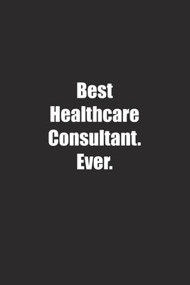 Best Healthcare Consultant. Ever.: Lined notebook