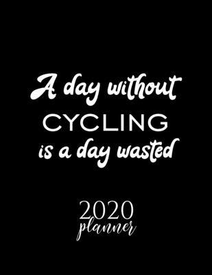 A Day Without Cycling Is A Day Wasted 2020 Planner: Nice 2020 Calendar for Cycling Fan - Christmas Gift Idea Cycling Theme - Cycling Lover Journal for