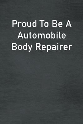 Proud To Be A Automobile Body Repairer: Lined Notebook For Men, Women And Co Workers