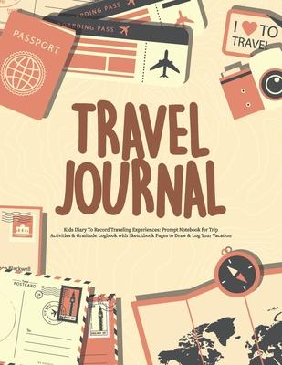 Travel Journal: Travel Journal for Kids Diary To Record Experiences While Traveling: Prompt Notebook for Activities, Gratitude Logbook