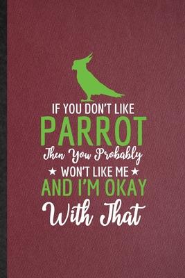 If You Don’’t Like Parrot Then You Probably Won’’t Like Me and I’’m Okay with That: Lined Notebook For Parrot Owner Vet. Ruled Journal For Exotic Animal