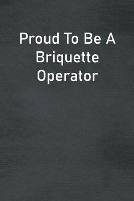 Proud To Be A Briquette Operator: Lined Notebook For Men, Women And Co Workers