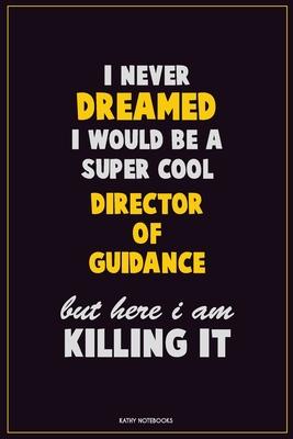 I Never Dreamed I would Be A Super Cool Director of Guidance But Here I Am Killing It: Career Motivational Quotes 6x9 120 Pages Blank Lined Notebook J