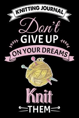 Knitting Journal: Don’’t Give Up On Your Dreams Knit Them: Funny Knitting Project journal Notebook Gifts. Best Knitting Project Journal f