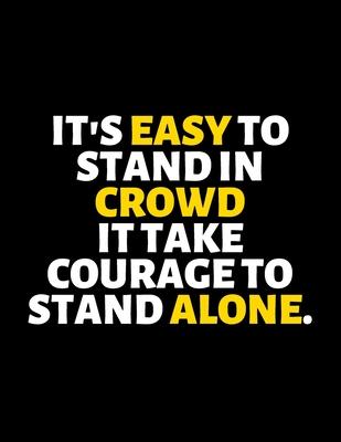 It’’s Easy To Stand In Crowd It Takes Courage To Stand Alone: lined professional notebook/Journal. Best gifts for women under 10 dollars: Amazing Noteb