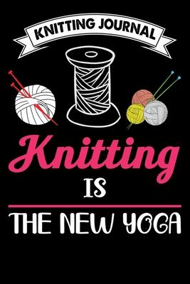 Knitting Journal: Knitting Is The New Yoga: Funny Knitting Project journal Notebook Gifts. Best Knitting Project Journal for Knitters wh