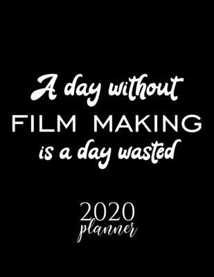 A Day Without Film Making Is A Day Wasted 2020 Planner: Nice 2020 Calendar for Film Making Fan - Christmas Gift Idea Film Making Theme - Film Making L