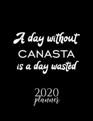 A Day Without Canasta Is A Day Wasted 2020 Planner: Nice 2020 Calendar for Canasta Fan - Christmas Gift Idea Canasta Theme - Canasta Lover Journal for