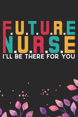 Future Nurse I’’ll Be There for You: Nursing Students Journal Notebook - Future Nurse Journal Diary Gifts - Future Nurse Gifts for Women - Gifts Idea f