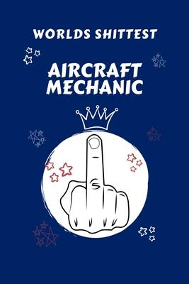 Worlds Shittest Aircraft Mechanic: Perfect Gag Gift For The Worlds Shittest Aircraft Mechanic - Blank Lined Notebook Journal - 100 Pages 6 x 9 Format