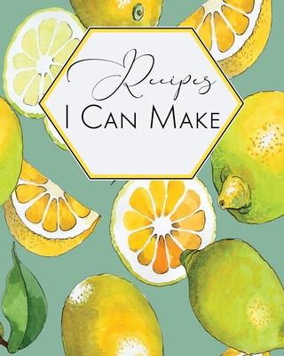 Recipes I Can Make: Blank Recipe Journal to Write in, Lemon Fun Notebook for all Your Special Recipes and Notes, Perfect to Make Your Own