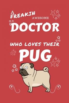 A Freakin Awesome Doctor Who Loves Their Pug: Perfect Gag Gift For An Doctor Who Happens To Be Freaking Awesome And Love Their Doggo! - Blank Lined No