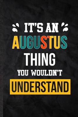 It’’s an Augustus Thing You Wouldn’’t Understand: Blank Practical Personalized Augustus Lined Notebook/ Journal For Favorite First Name, Inspirational S