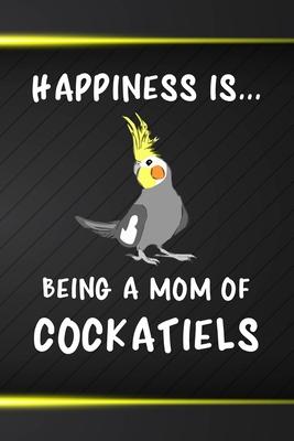 Happiness Is Being A Mom Of Cockatiels: 110 Blank Lined Paper Pages 6x9 Personalized Customized Composition Notebook Journal Gift For Cockatiel Parrot