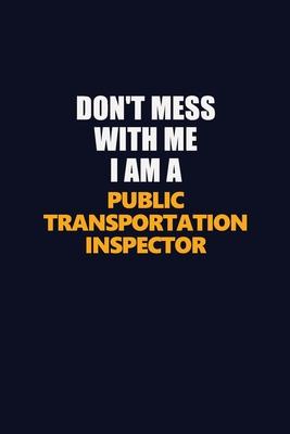 Don’’t Mess With Me I Am A Public Transportation Inspector: Career journal, notebook and writing journal for encouraging men, women and kids. A framewo