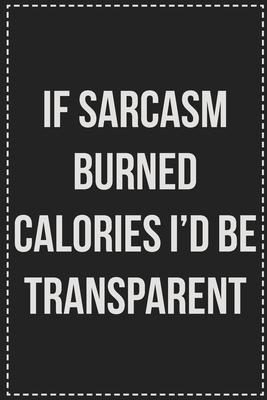 If Being Sarcasm Burned Calories I’’d Be Transparent by Now: College Ruled Notebook - Novelty Lined Journal - Gift Card Alternative - Perfect Keepsake