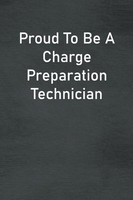 Proud To Be A Charge Preparation Technician: Lined Notebook For Men, Women And Co Workers