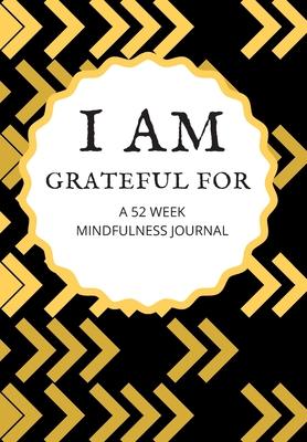 I Am Grateful for a 52 Week Mindfulness Journal: This simple LIFE - CHANGING Gratitude Journal is a guide to help you MANIFEST a MINDSET of gratitude!