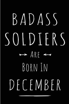 Badass Soldiers are Born in December: This lined journal or notebook makes a Perfect Funny gift for Birthdays for your best friend or close associate.