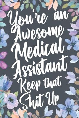 You’’re An Awesome Medical Assistant Keep That Shit Up: Funny Joke Appreciation & Encouragement Gift Idea for Medical Assistants. Thank You Gag Noteboo