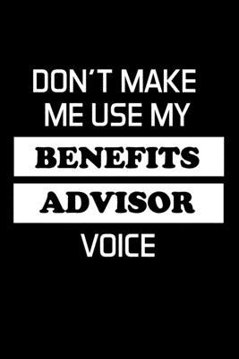 Don’’t Make Me Use My Benefits Advisor Voice: Advisor Gifts - Blank Lined Notebook Journal - (6 x 9 Inches) - 120 Pages