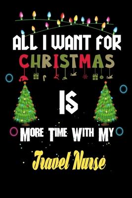 All I want for Christmas is more time with my Travel Nurse: Christmas Gift for Travel Nurse Lovers, Travel Nurse Journal / Notebook / Diary / Thanksgi