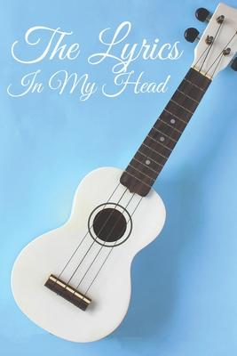 The Lyrics In My Head Journal: 200 Pages For Note Music Lyrics Journal & Songwriting Notebook - Great Gift For Musicians, karaoke lovers.