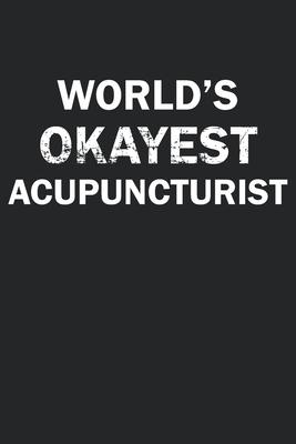 World’’s Okayest Acupuncturist: Funny gag gift for sarcastic snarky Acupuncturist - Blank Lined Notebook