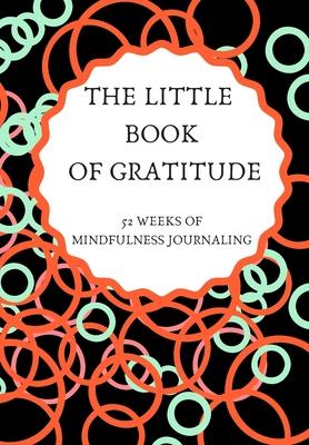 The Little Book of Gratitude: 52 WEEKS OF MINDFULNESS JOURNAL: This simple LIFE - CHANGING Gratitude Journal is a guide to help you MANIFEST a MINDS