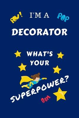 I’’m A Decorator What’’s Your Superpower?: Perfect Gag Gift For A Superpowered Decorator - Blank Lined Notebook Journal - 100 Pages 6 x 9 Format - Offic