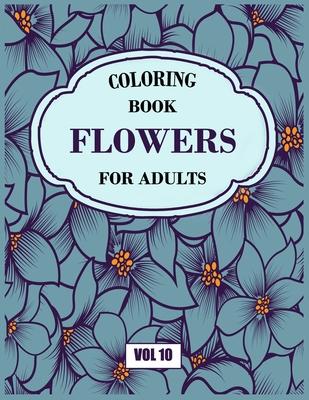 Flower Coloring Book For Adults Vol 10: An Adult Coloring Book with Flower Collection, Stress Relieving Flower Designs for Relaxation