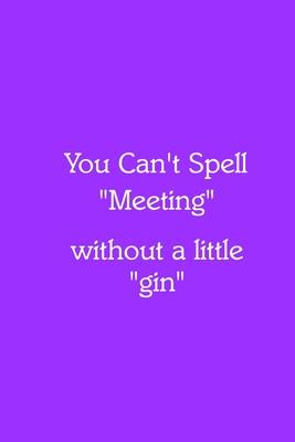 You Can’’t Spell Meeting without a little gin Notebook: Lined Journal, 120 Pages, 6 x 9, Gag Gift for Boss, Purple Matte Finish (You Can’’t Spell M