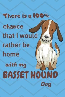 There is a 100% chance that I would rather be home with my Basset Hound Dog: For Basset Hound Dog fans
