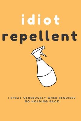 Idiot Repellent, I Spray Generously When Required; 6x9 Lined Blank Funny Notebook, 120 Pages, Sarcastic Joke, Humor Journal, Original Gag Gift For Any