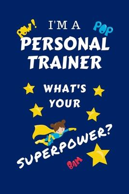 I’’m A Personal Trainer What’’s Your Superpower?: Perfect Gag Gift For A Superpowered Personal Trainer - Blank Lined Notebook Journal - 100 Pages 6 x 9