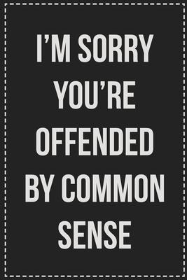 I’’m Sorry You’’re Offended by Common Sense: College Ruled Notebook - Novelty Lined Journal - Gift Card Alternative - Perfect Keepsake For Passive Aggre