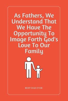 As Fathers, We Understand That We Have The Opportunity To Image Forth God’’s Love To Our Family: 100 Pages 6’’’’ x 9’’’’ Lined Writing Paper - Perfect Gift