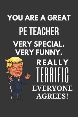 You Are A Great Pe Teacher Very Special. Very Funny. Really Terrific Everyone Agrees! Notebook: Trump Gag, Lined Journal, 120 Pages, 6 x 9, Matte Fini