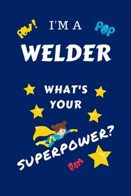 I’’m A Welder What’’s Your Superpower?: Perfect Gag Gift For A Superpowered Welder - Blank Lined Notebook Journal - 100 Pages 6 x 9 Format - Office - Wo