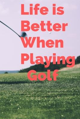 Life Is Better When Playing Golf: golfer’’s Journal book gift, Cute Notebook for golf players and coach, golfing lovers blank lined 120 page 6x9 inch