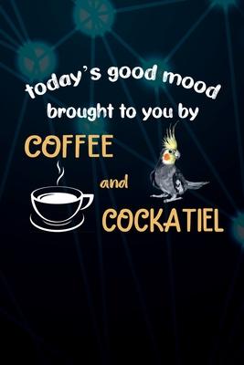 Today’’s Good Mood Brought To You By Coffee And Cockatiel: 110 Blank Lined Paper Pages 6x9 Personalized Customized Composition Notebook Journal Gift Fo