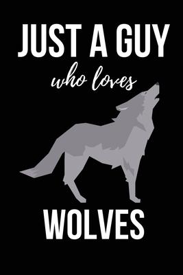 Just A Guy Who Loves Wolves: Wolf Lover Gifts or Presents - Lined Journal Notebook Diary to Write In for Men, Him, Boyfriend, Boys