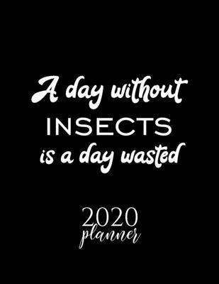 A Day Without Insects Is A Day Wasted 2020 Planner: Nice 2020 Calendar for Insects Fan - Christmas Gift Idea Insects Theme - Insects Lover Journal for