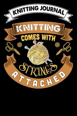 Knitting Journal: Knitting Comes With Strings Attached: Funny Knitting Project journal Notebook Gifts. Best Knitting Project Journal for